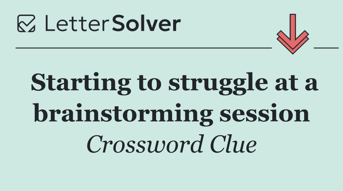 Starting to struggle at a brainstorming session