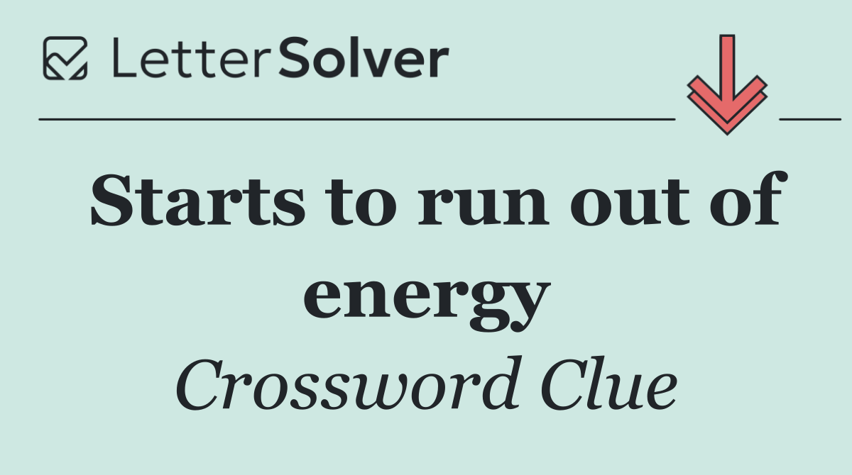 Starts to run out of energy