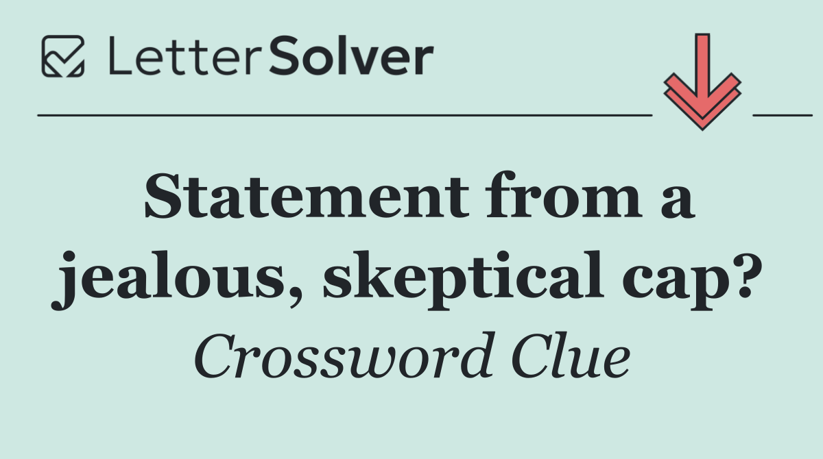 Statement from a jealous, skeptical cap?