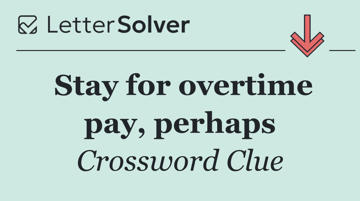 Stay for overtime pay, perhaps