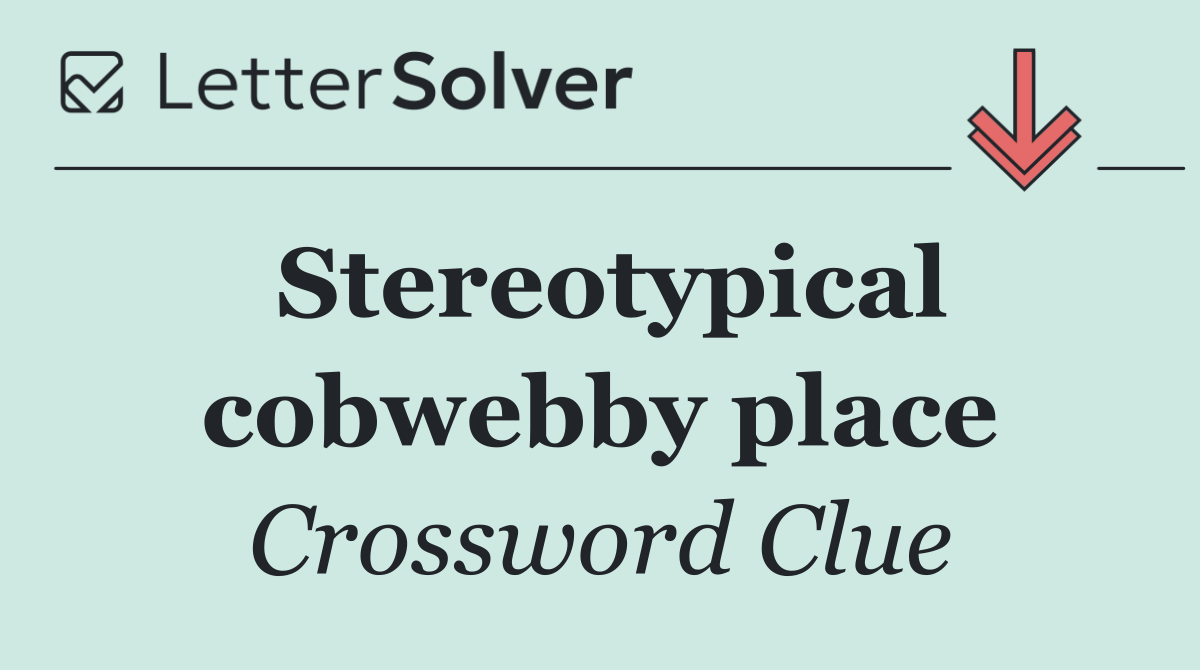 Stereotypical cobwebby place