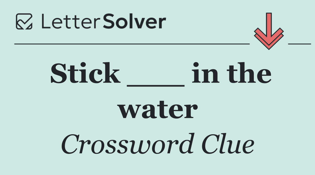 Stick ___ in the water