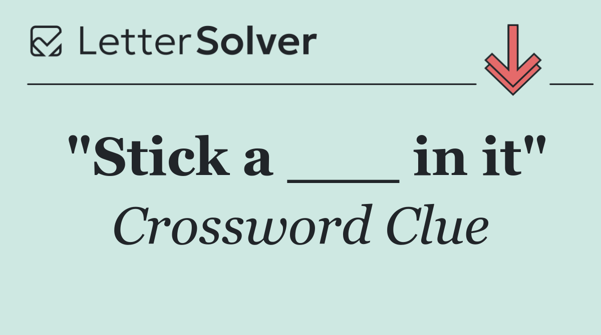 "Stick a ___ in it"