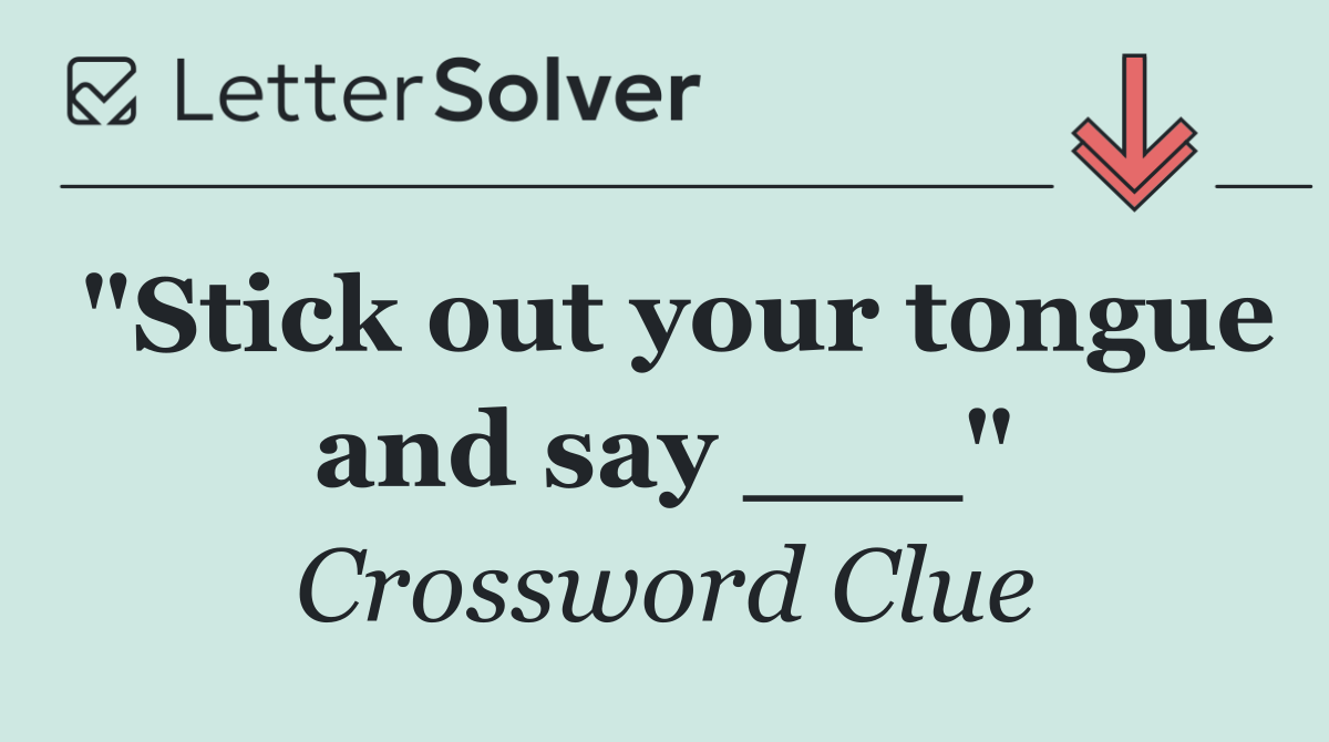 "Stick out your tongue and say ___"