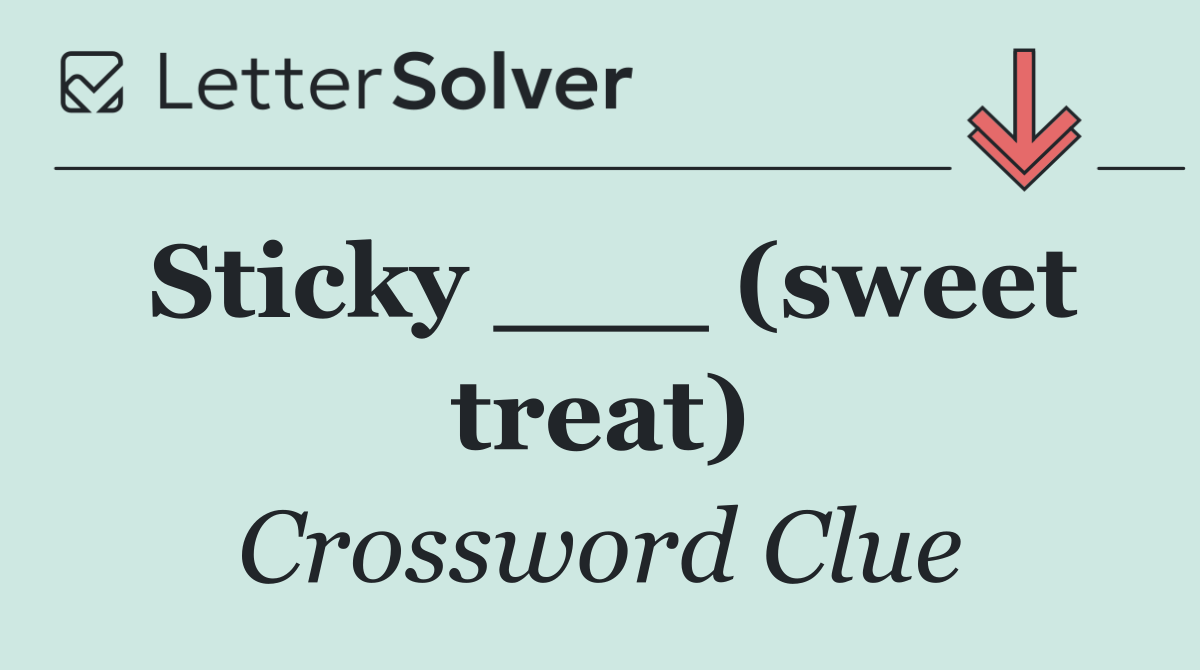 Sticky ___ (sweet treat)
