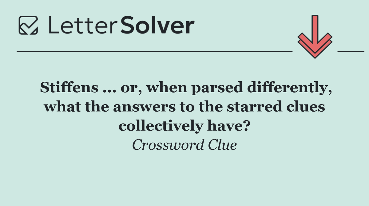 Stiffens ... or, when parsed differently, what the answers to the starred clues collectively have?