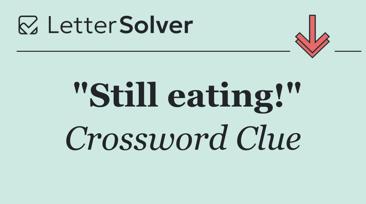 "Still eating!"