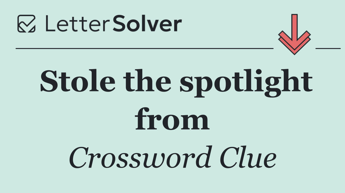 Stole the spotlight from
