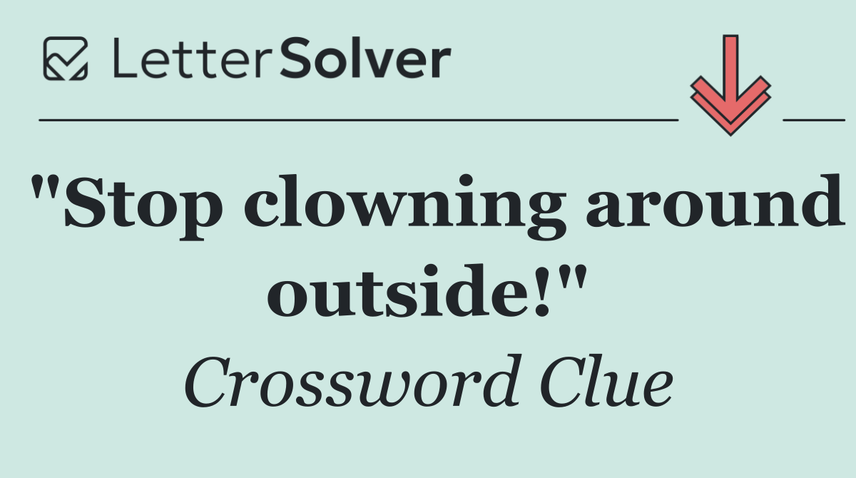 "Stop clowning around outside!"