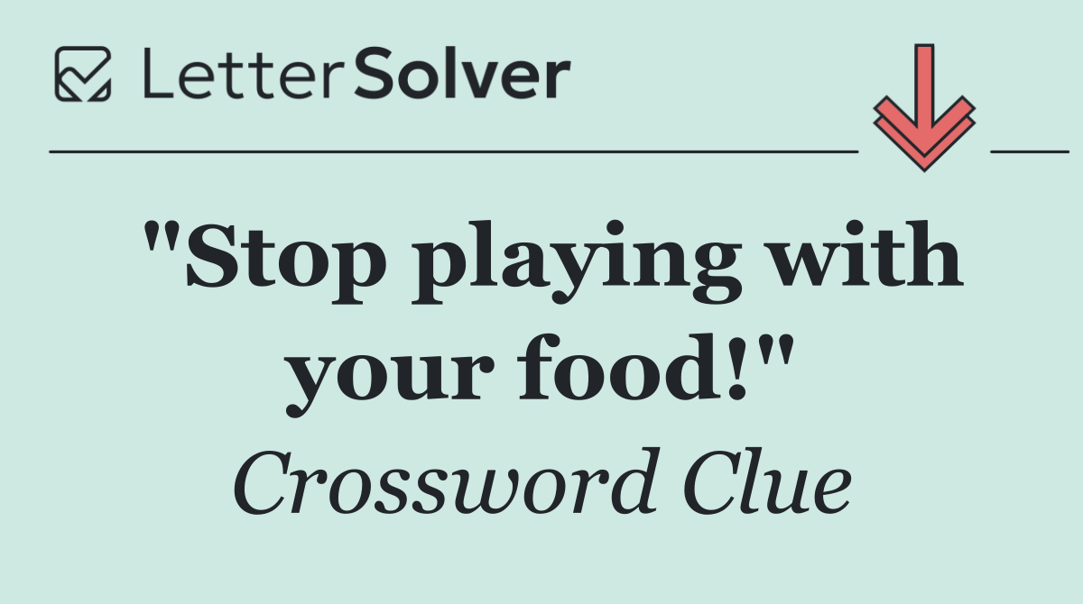 "Stop playing with your food!"