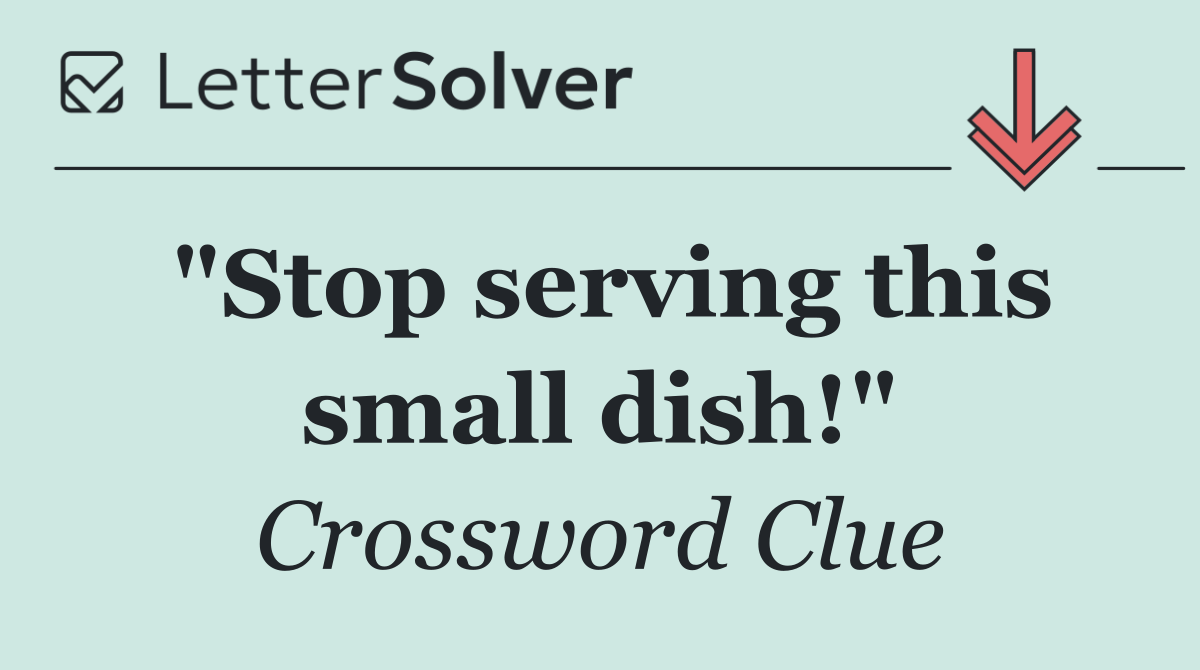"Stop serving this small dish!"