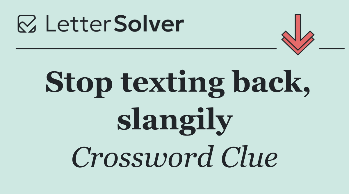 Stop texting back, slangily