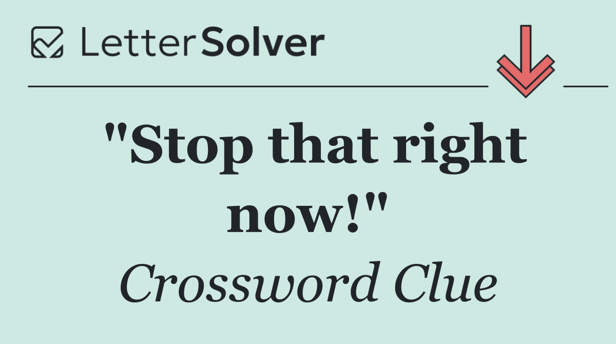 "Stop that right now!"