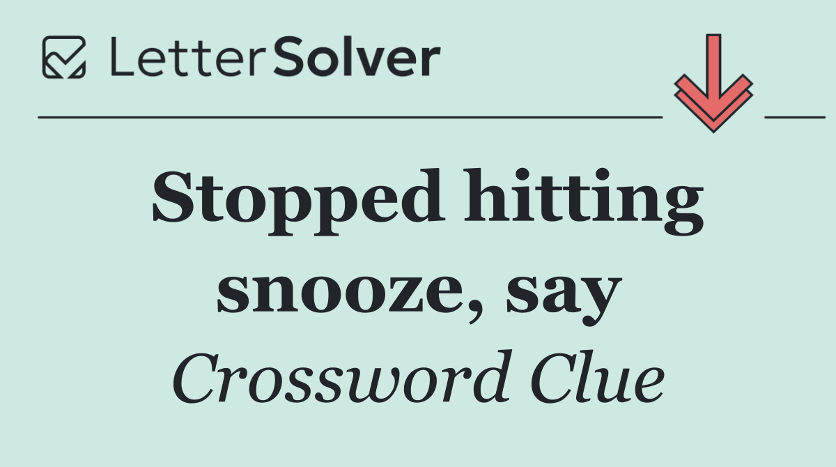 Stopped hitting snooze, say
