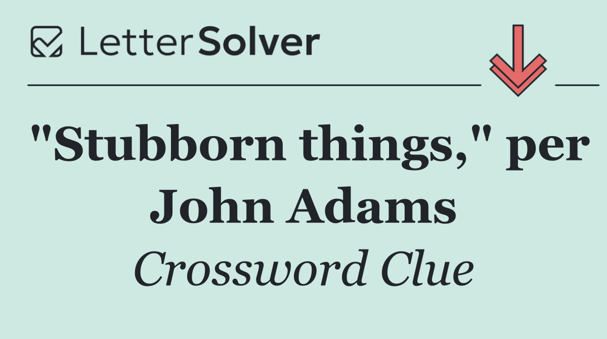 "Stubborn things," per John Adams