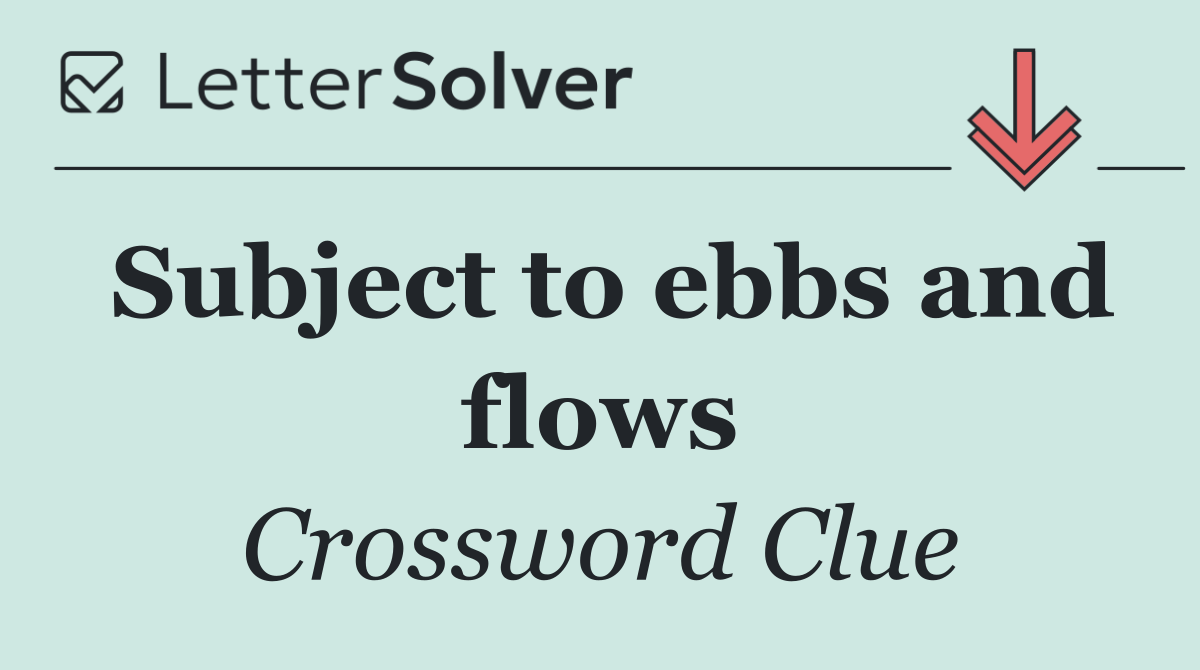 Subject to ebbs and flows