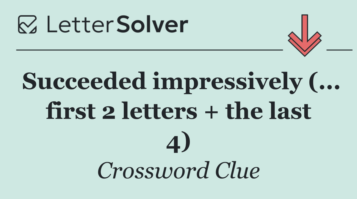 Succeeded impressively (... first 2 letters + the last 4)