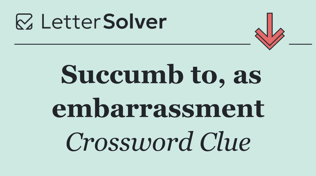 Succumb to, as embarrassment