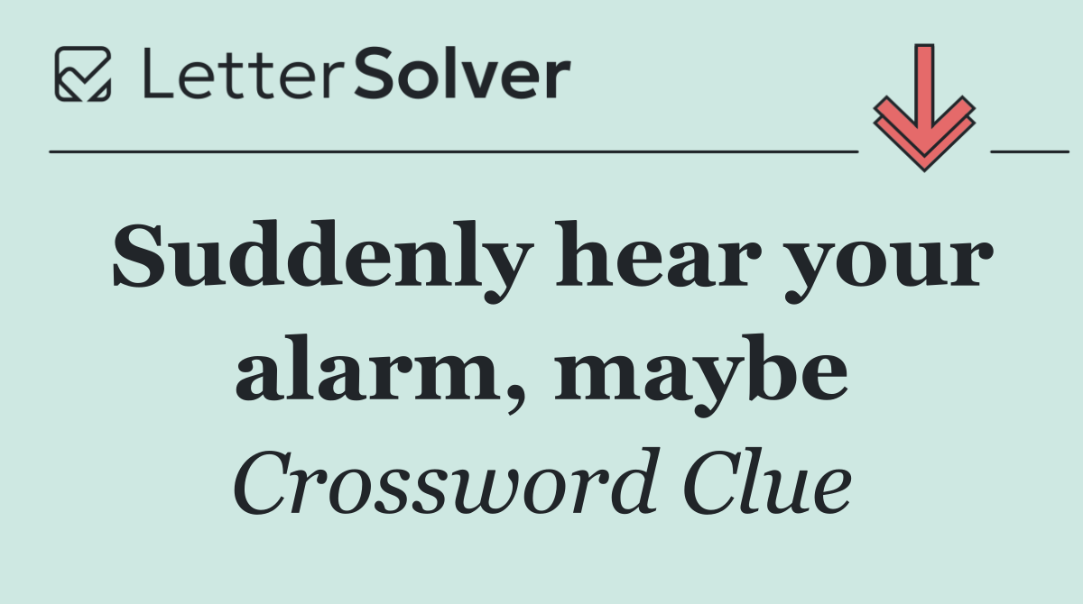 Suddenly hear your alarm, maybe