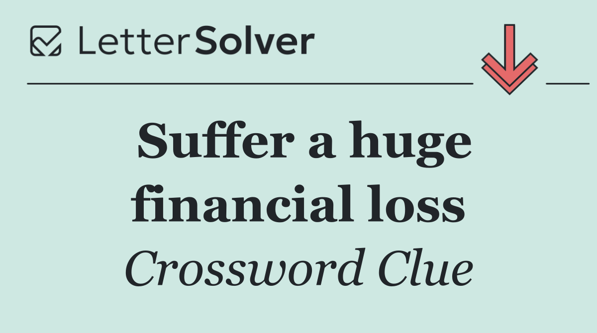 Suffer a huge financial loss