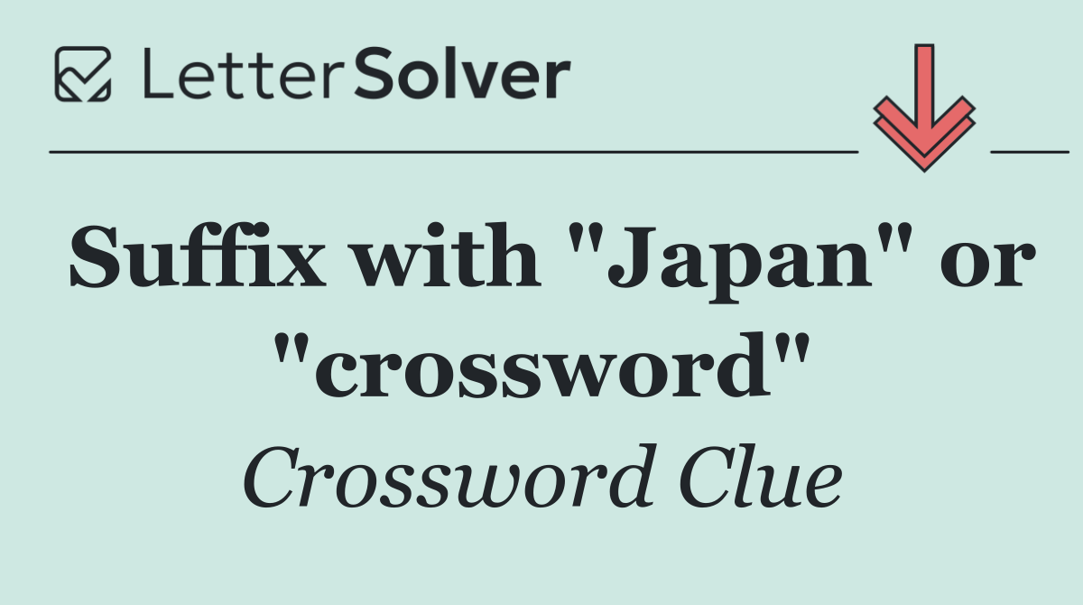 Suffix with "Japan" or "crossword"