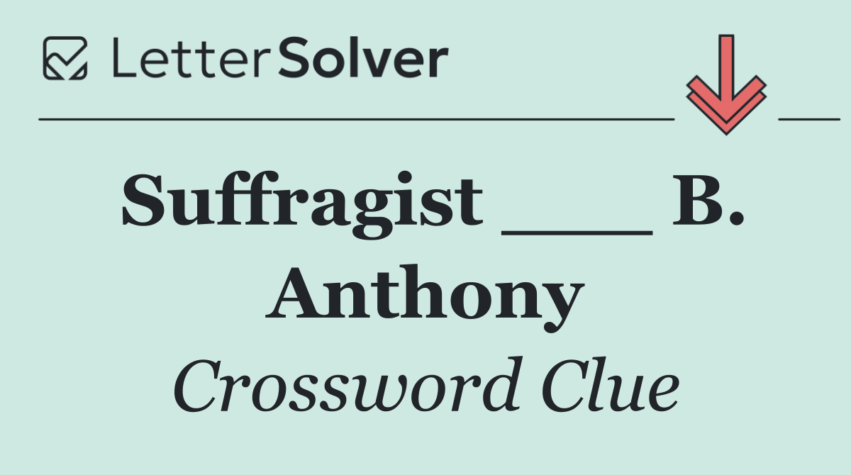 Suffragist ___ B. Anthony