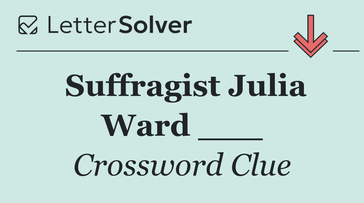 Suffragist Julia Ward ___
