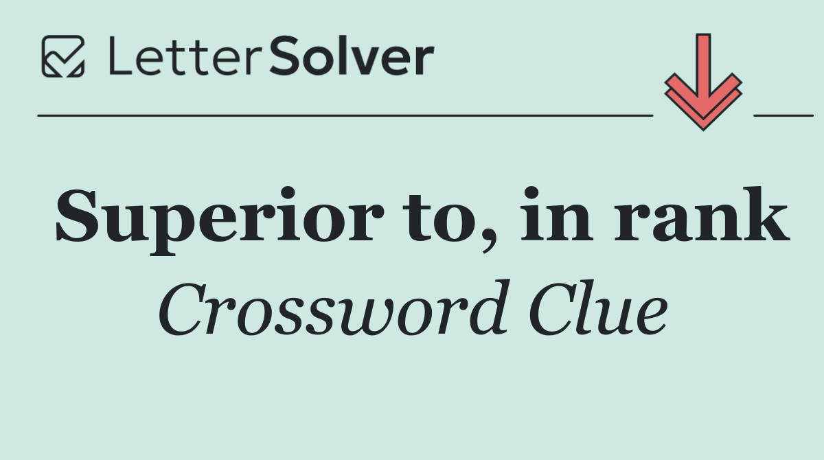 Superior to, in rank