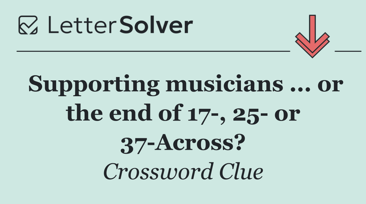 Supporting musicians ... or the end of 17 , 25  or 37 Across?