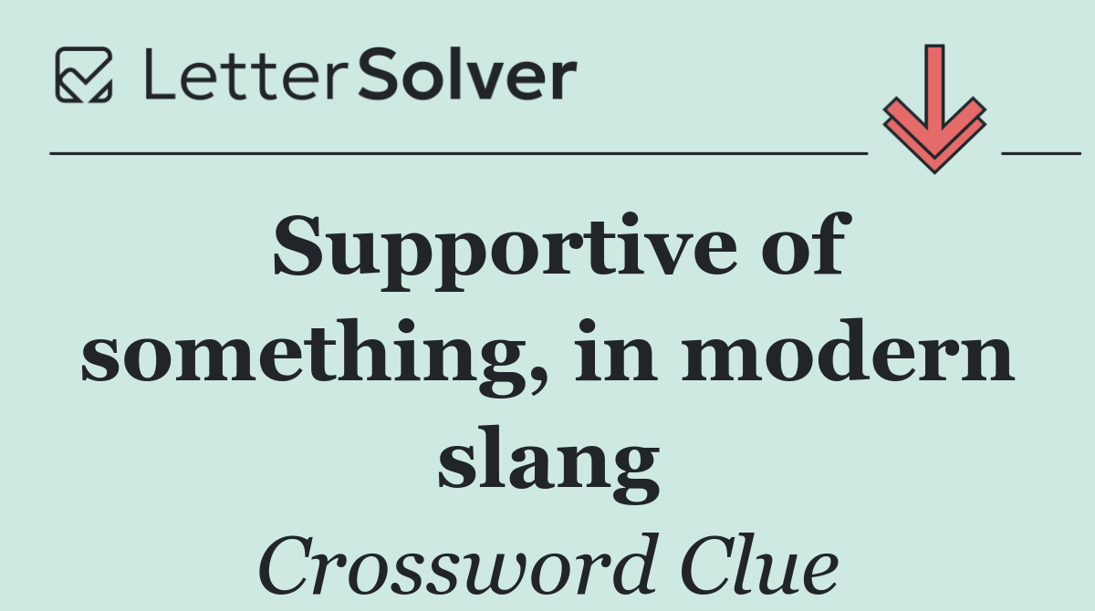 Supportive of something, in modern slang