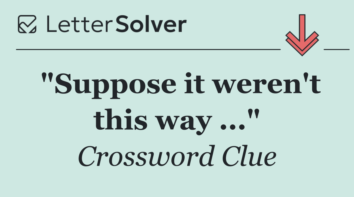 "Suppose it weren't this way ..."