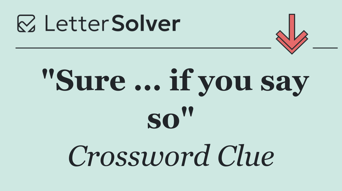 "Sure ... if you say so"