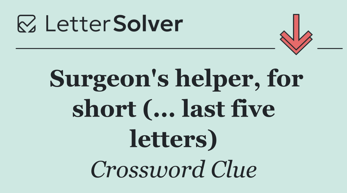Surgeon's helper, for short (... last five letters)