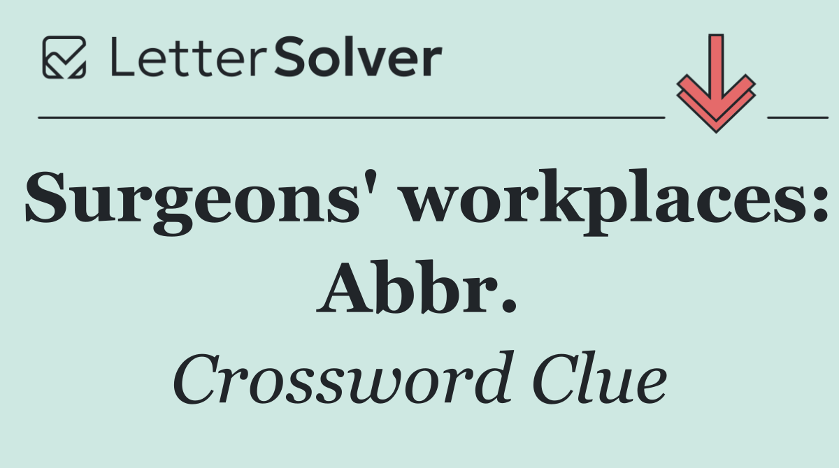 Surgeons' workplaces: Abbr.