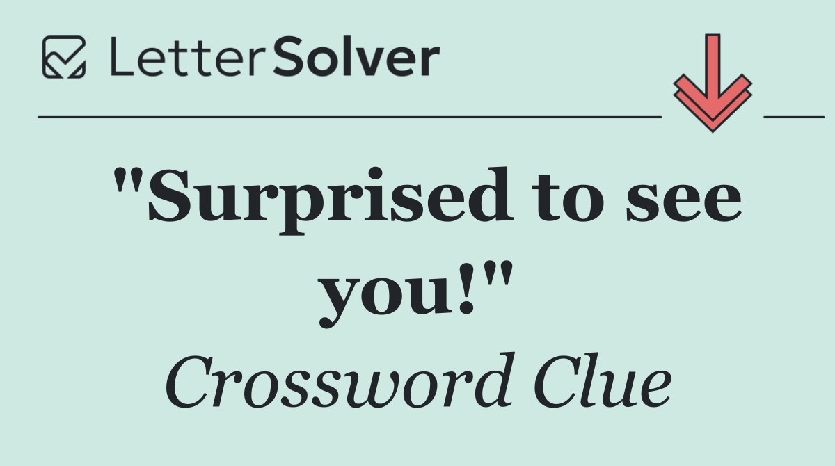"Surprised to see you!"