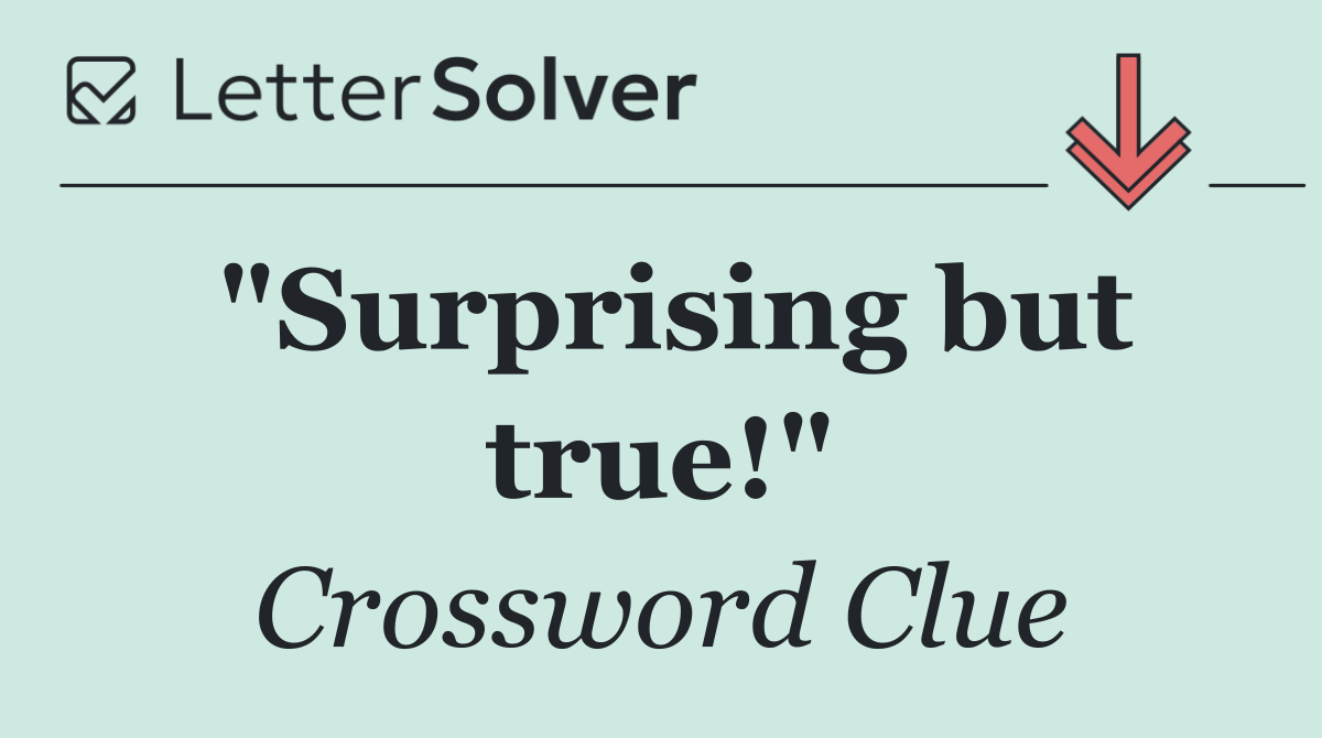 "Surprising but true!"