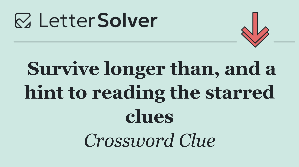 Survive longer than, and a hint to reading the starred clues