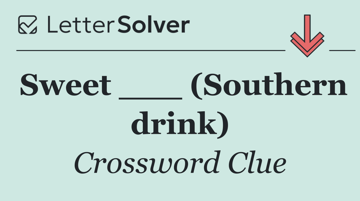Sweet ___ (Southern drink)