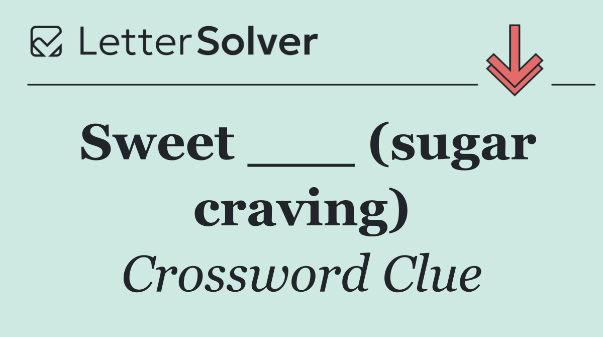 Sweet ___ (sugar craving)