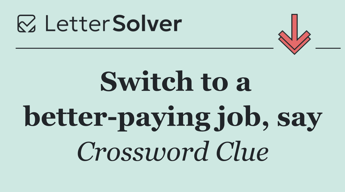 Switch to a better paying job, say