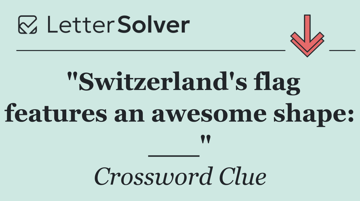 "Switzerland's flag features an awesome shape: ___"