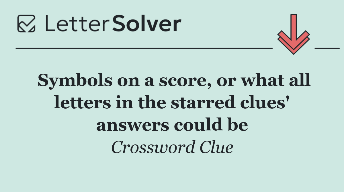 Symbols on a score, or what all letters in the starred clues' answers could be