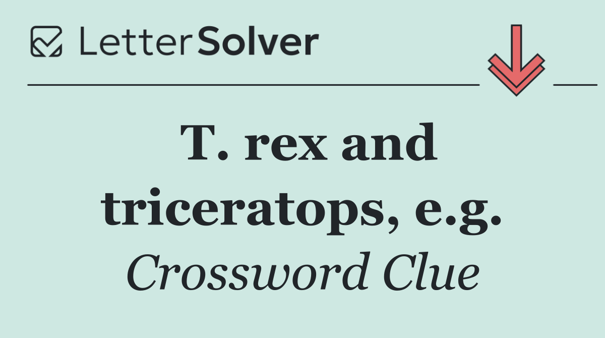 T. rex and triceratops, e.g.