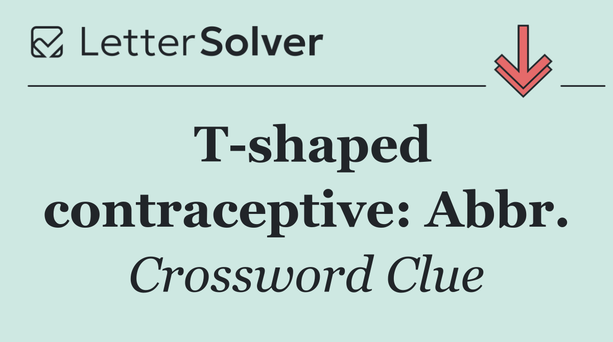 T shaped contraceptive: Abbr.