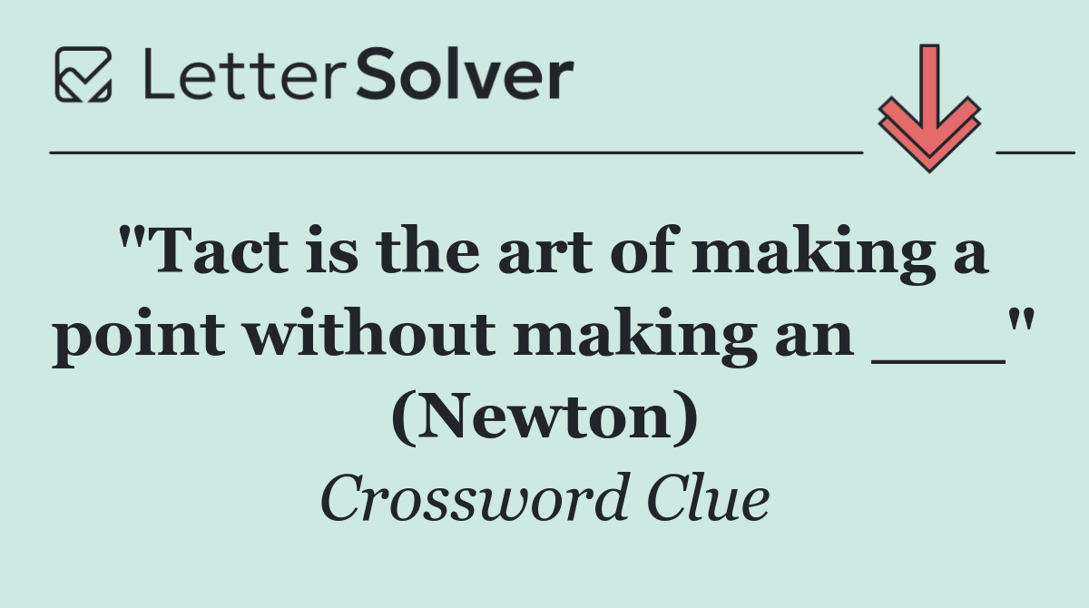"Tact is the art of making a point without making an ___" (Newton)