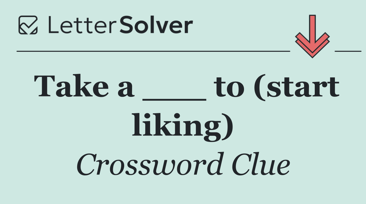 Take a ___ to (start liking)