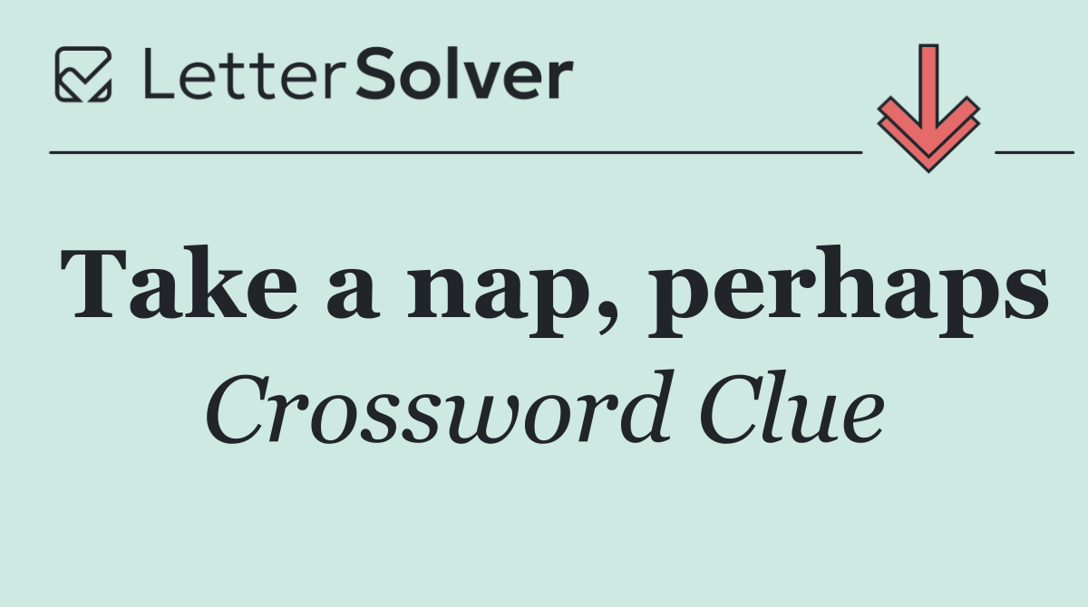 Take a nap, perhaps