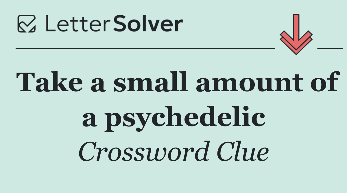 Take a small amount of a psychedelic