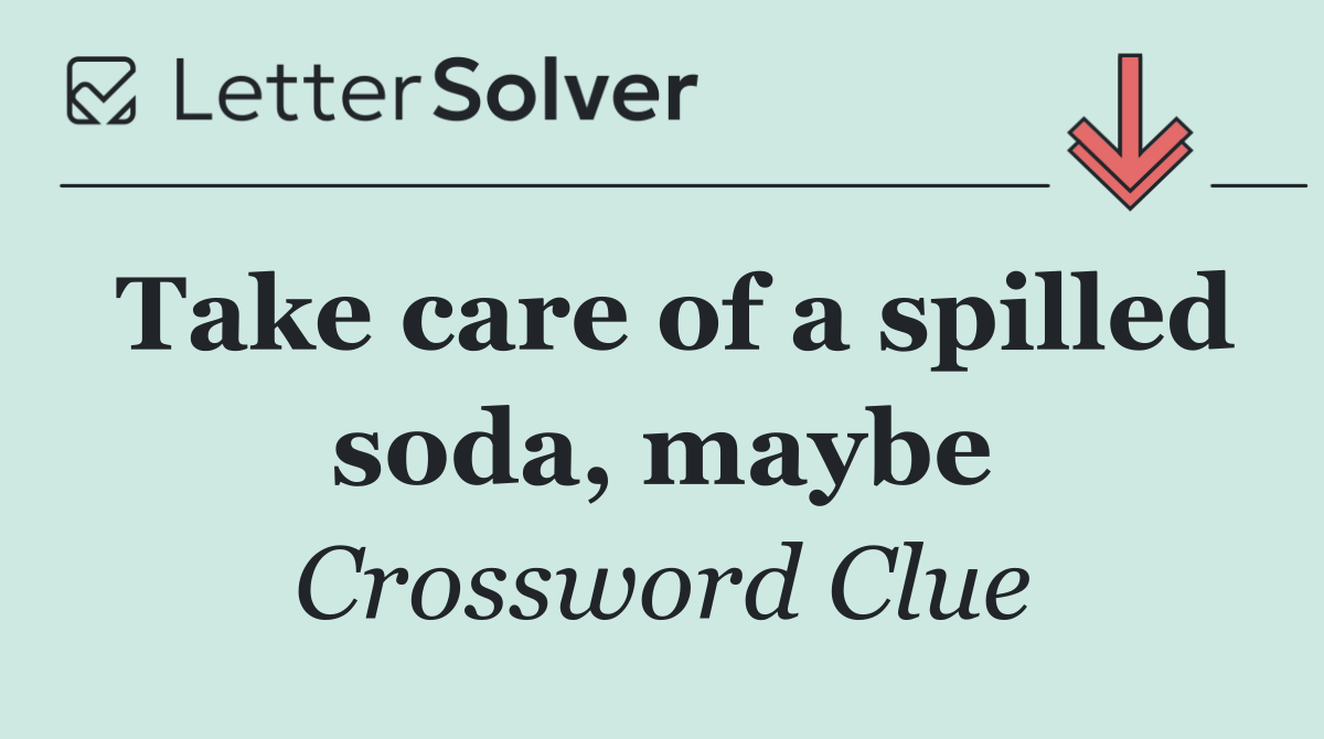 Take care of a spilled soda, maybe