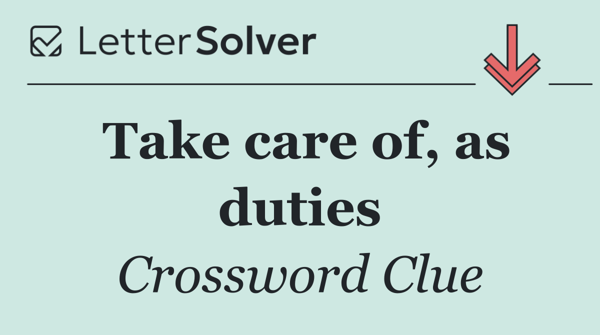 Take care of, as duties
